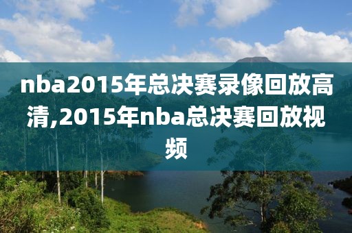 nba2015年总决赛录像回放高清,2015年nba总决赛回放视频