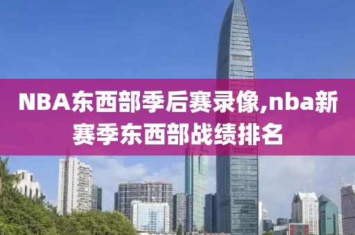 NBA东西部季后赛录像,nba新赛季东西部战绩排名