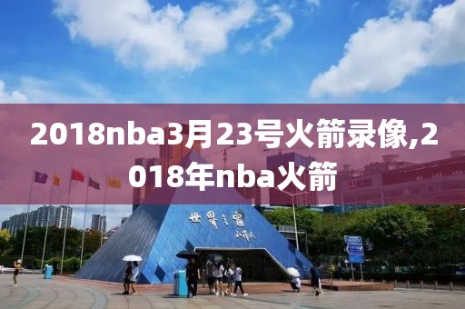 2018nba3月23号火箭录像,2018年nba火箭