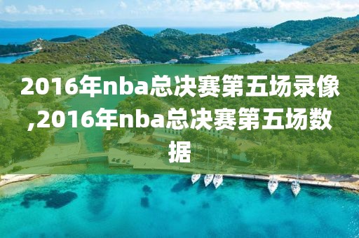 2016年nba总决赛第五场录像,2016年nba总决赛第五场数据