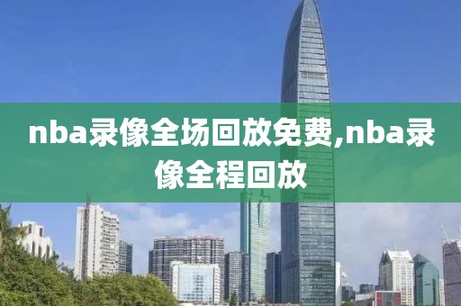 nba录像全场回放免费,nba录像全程回放