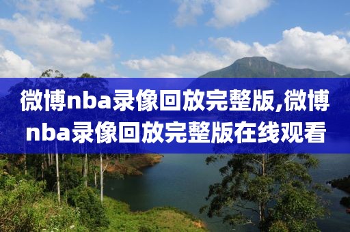 微博nba录像回放完整版,微博nba录像回放完整版在线观看