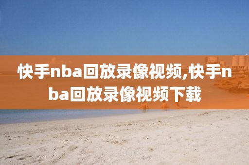 快手nba回放录像视频,快手nba回放录像视频下载