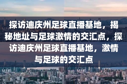 探访迪庆州足球直播基地，揭秘地址与足球激情的交汇点，探访迪庆州足球直播基地，激情与足球的交汇点