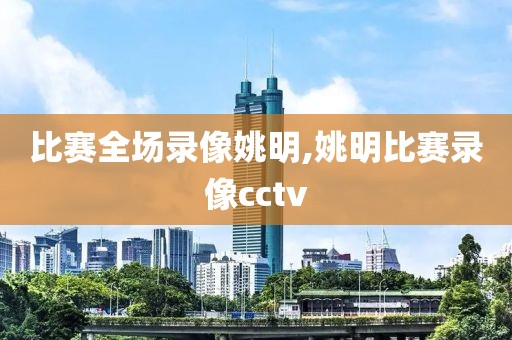 比赛全场录像姚明,姚明比赛录像cctv