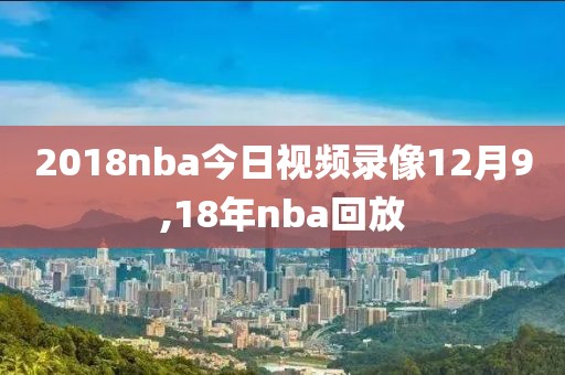 2018nba今日视频录像12月9,18年nba回放