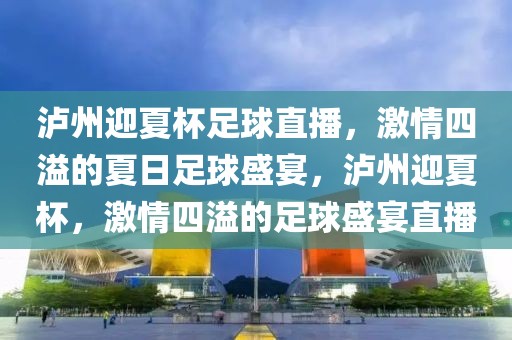 泸州迎夏杯足球直播，激情四溢的夏日足球盛宴，泸州迎夏杯，激情四溢的足球盛宴直播