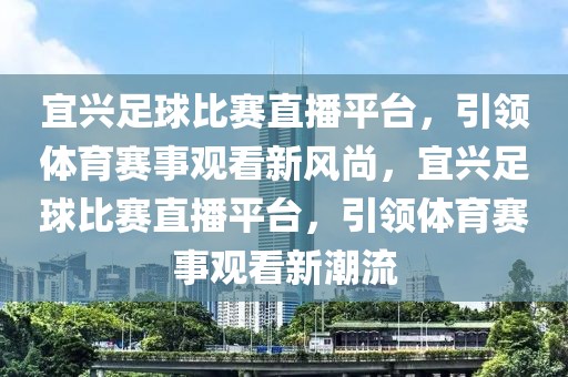 宜兴足球比赛直播平台，引领体育赛事观看新风尚，宜兴足球比赛直播平台，引领体育赛事观看新潮流