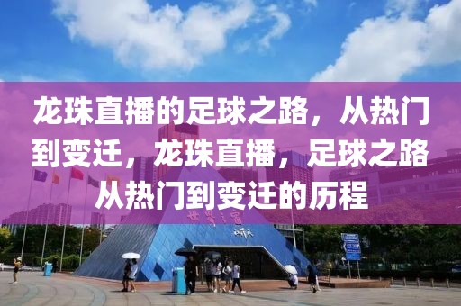 龙珠直播的足球之路，从热门到变迁，龙珠直播，足球之路从热门到变迁的历程