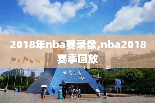 2018年nba赛录像,nba2018赛季回放