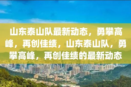 山东泰山队最新动态，勇攀高峰，再创佳绩，山东泰山队，勇攀高峰，再创佳绩的最新动态