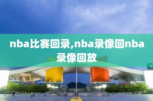 nba比赛回录,nba录像回nba录像回放