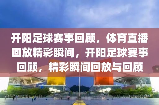 开阳足球赛事回顾，体育直播回放精彩瞬间，开阳足球赛事回顾，精彩瞬间回放与回顾