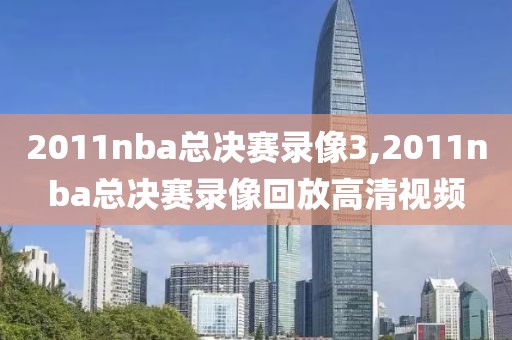 2011nba总决赛录像3,2011nba总决赛录像回放高清视频