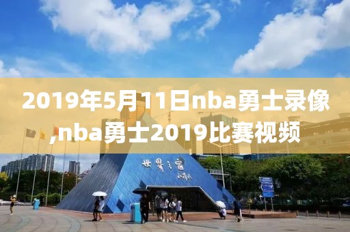 2019年5月11日nba勇士录像,nba勇士2019比赛视频