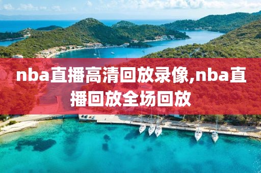 nba直播高清回放录像,nba直播回放全场回放