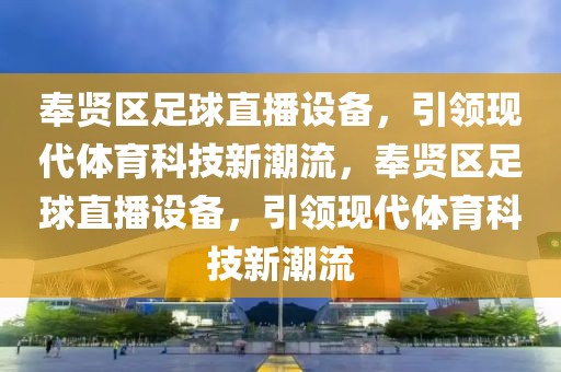 奉贤区足球直播设备，引领现代体育科技新潮流，奉贤区足球直播设备，引领现代体育科技新潮流