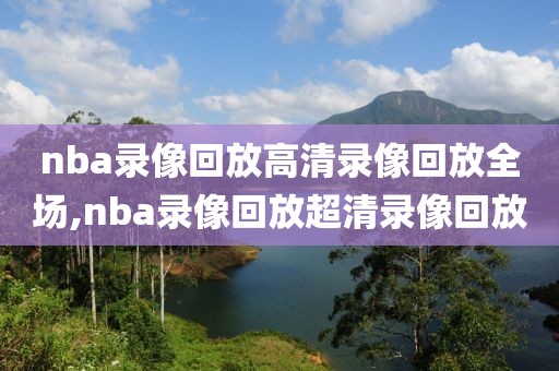 nba录像回放高清录像回放全场,nba录像回放超清录像回放