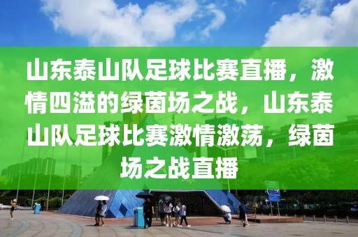 山东泰山队足球比赛直播，激情四溢的绿茵场之战，山东泰山队足球比赛激情激荡，绿茵场之战直播