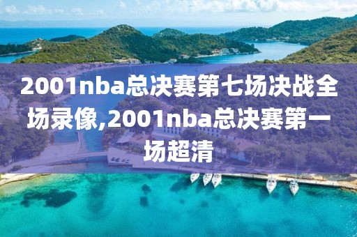 2001nba总决赛第七场决战全场录像,2001nba总决赛第一场超清