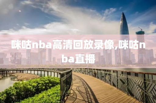 咪咕nba高清回放录像,咪咕nba直播