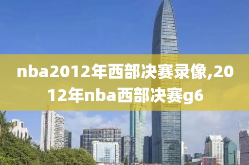 nba2012年西部决赛录像,2012年nba西部决赛g6