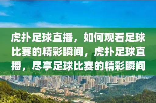 虎扑足球直播，如何观看足球比赛的精彩瞬间，虎扑足球直播，尽享足球比赛的精彩瞬间