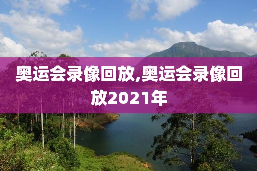 奥运会录像回放,奥运会录像回放2021年