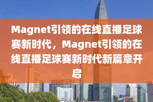 Magnet引领的在线直播足球赛新时代，Magnet引领的在线直播足球赛新时代新篇章开启