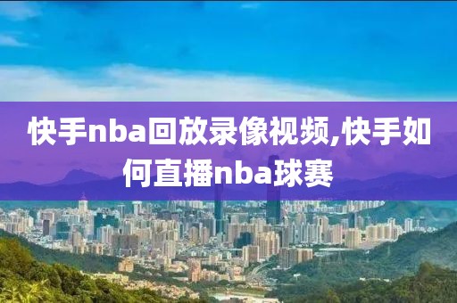 快手nba回放录像视频,快手如何直播nba球赛