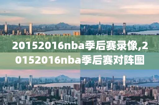 20152016nba季后赛录像,20152016nba季后赛对阵图