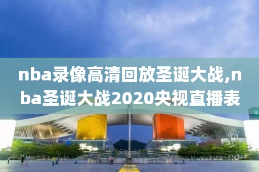 nba录像高清回放圣诞大战,nba圣诞大战2020央视直播表