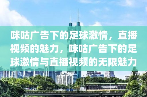 咪咕广告下的足球激情，直播视频的魅力，咪咕广告下的足球激情与直播视频的无限魅力