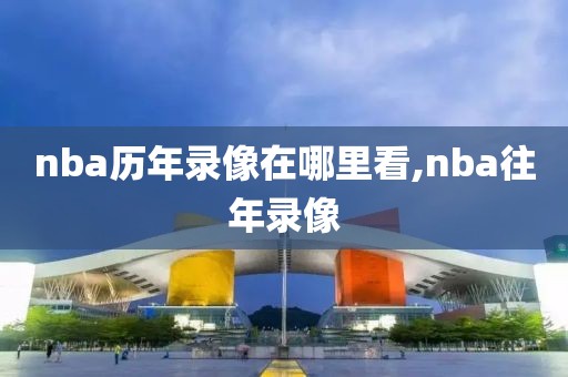 nba历年录像在哪里看,nba往年录像