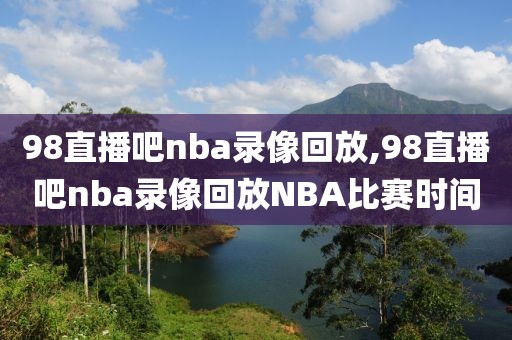 98直播吧nba录像回放,98直播吧nba录像回放NBA比赛时间