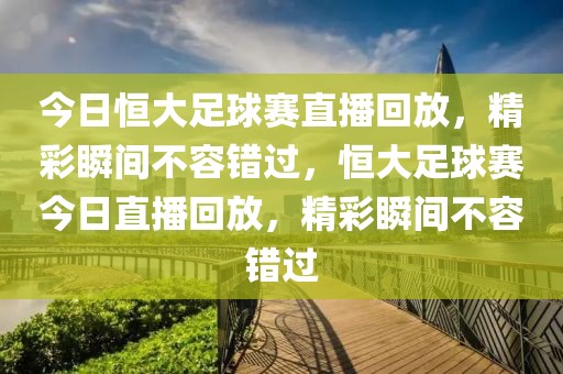 今日恒大足球赛直播回放，精彩瞬间不容错过，恒大足球赛今日直播回放，精彩瞬间不容错过