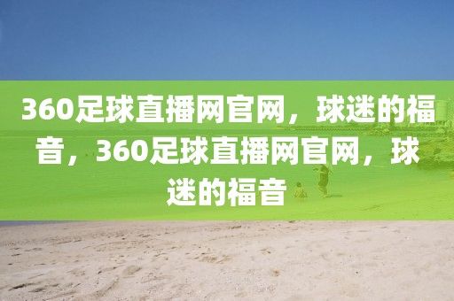 360足球直播网官网，球迷的福音，360足球直播网官网，球迷的福音