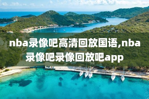 nba录像吧高清回放国语,nba录像吧录像回放吧app