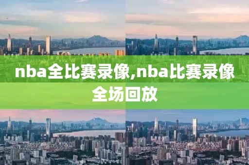 nba全比赛录像,nba比赛录像全场回放