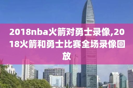 2018nba火箭对勇士录像,2018火箭和勇士比赛全场录像回放