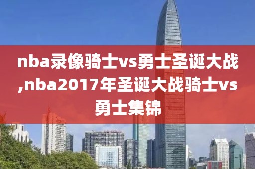 nba录像骑士vs勇士圣诞大战,nba2017年圣诞大战骑士vs勇士集锦