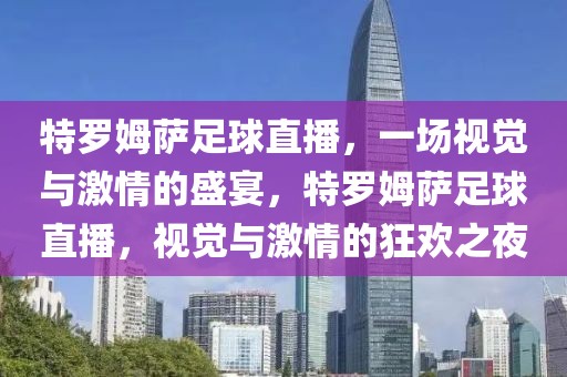 特罗姆萨足球直播，一场视觉与激情的盛宴，特罗姆萨足球直播，视觉与激情的狂欢之夜