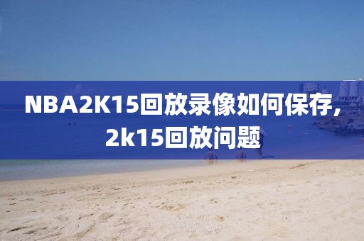 NBA2K15回放录像如何保存,2k15回放问题