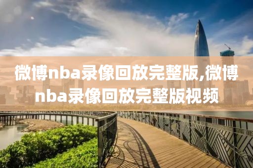 微博nba录像回放完整版,微博nba录像回放完整版视频