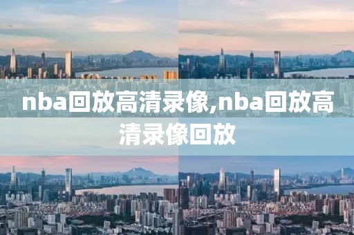 nba回放高清录像,nba回放高清录像回放