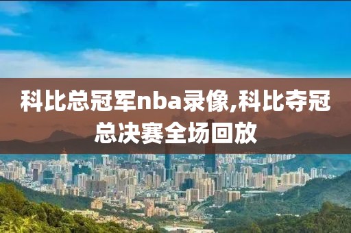 科比总冠军nba录像,科比夺冠总决赛全场回放