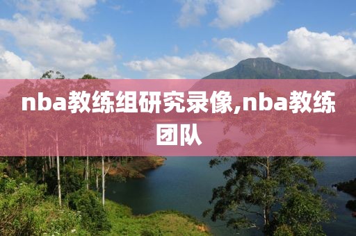 nba教练组研究录像,nba教练团队