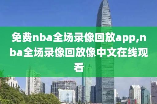 免费nba全场录像回放app,nba全场录像回放像中文在线观看