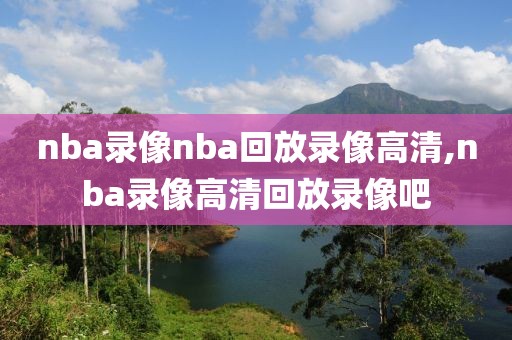 nba录像nba回放录像高清,nba录像高清回放录像吧