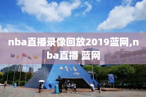 nba直播录像回放2019蓝网,nba直播 蓝网